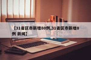 【31省区市新增80例,31省区市新增8例 新闻】