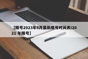 【限号2023年6月最新限号时间表/2021 年限号】