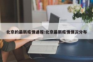 北京的最新疫情通报:北京最新疫情情况分布