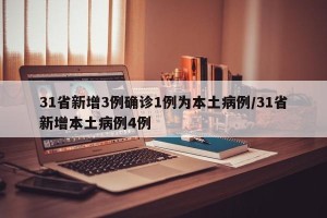 31省新增3例确诊1例为本土病例/31省新增本土病例4例