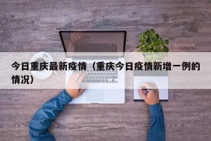 今日重庆最新疫情（重庆今日疫情新增一例的情况）