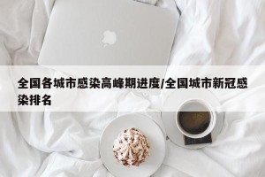 全国各城市感染高峰期进度/全国城市新冠感染排名