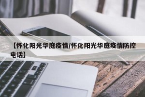 【怀化阳光华庭疫情/怀化阳光华庭疫情防控电话】