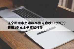 辽宁新增本土确诊26例无症状53例/辽宁新增1例本土无症状行程