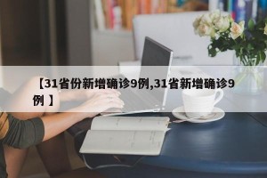 【31省份新增确诊9例,31省新增确诊9例 】