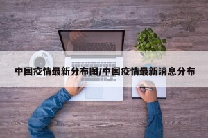 中国疫情最新分布图/中国疫情最新消息分布
