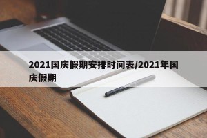 2021国庆假期安排时间表/2021年国庆假期