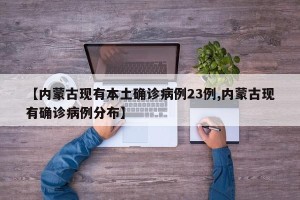 【内蒙古现有本土确诊病例23例,内蒙古现有确诊病例分布】