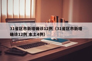 31省区市新增确诊12例（31省区市新增确诊12例 本土4例）