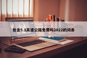 包含5.1高速公路免费吗2022的词条