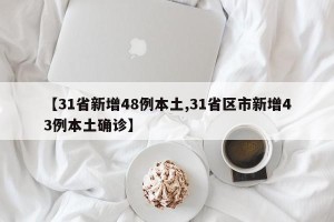 【31省新增48例本土,31省区市新增43例本土确诊】