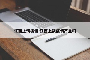 江西上饶疫情:江西上饶疫情严重吗