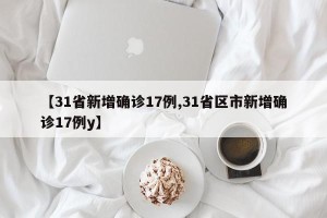 【31省新增确诊17例,31省区市新增确诊17例y】
