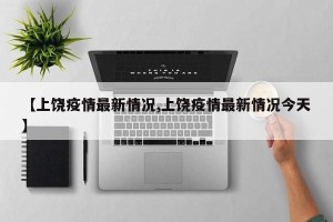 【上饶疫情最新情况,上饶疫情最新情况今天】