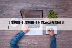 【深圳限行,深圳限行时间2025年新规定】