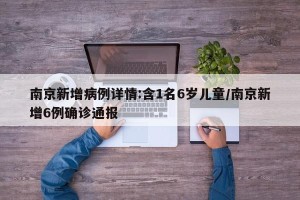 南京新增病例详情:含1名6岁儿童/南京新增6例确诊通报