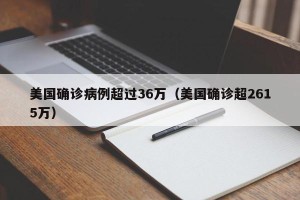 美国确诊病例超过36万（美国确诊超2615万）