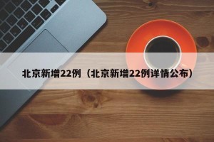 北京新增22例（北京新增22例详情公布）