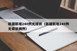 新疆新增240例无症状（新疆新增240例无症状病例）