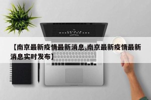 【南京最新疫情最新消息,南京最新疫情最新消息实时发布】