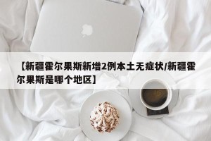 【新疆霍尔果斯新增2例本土无症状/新疆霍尔果斯是哪个地区】