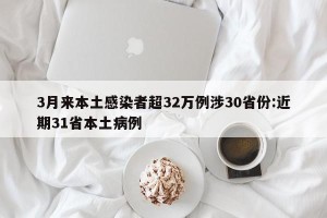 3月来本土感染者超32万例涉30省份:近期31省本土病例