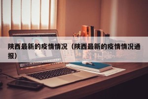 陕西最新的疫情情况（陕西最新的疫情情况通报）