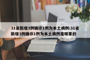 31省新增3例确诊1例为本土病例:31省新增3例确诊1例为本土病例是哪里的