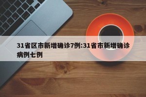 31省区市新增确诊7例:31省市新增确诊病例七例