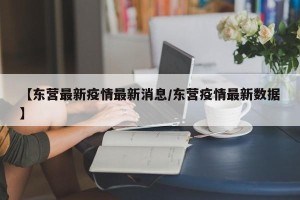 【东营最新疫情最新消息/东营疫情最新数据】
