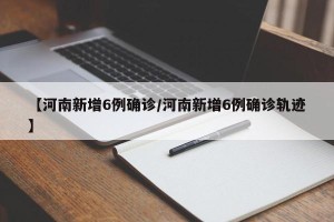 【河南新增6例确诊/河南新增6例确诊轨迹】