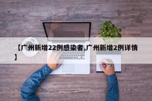 【广州新增22例感染者,广州新增2例详情】