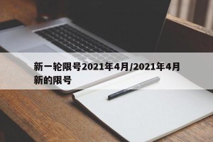 新一轮限号2021年4月/2021年4月新的限号