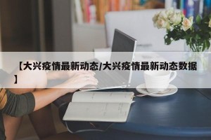 【大兴疫情最新动态/大兴疫情最新动态数据】