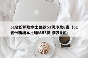 31省份新增本土确诊53例涉及8省（31省份新增本土确诊53例 涉及8省）