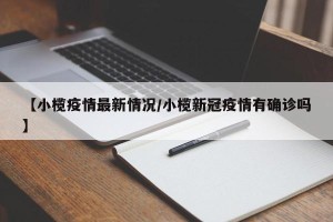 【小榄疫情最新情况/小榄新冠疫情有确诊吗】