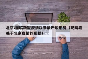 北京:面临新冠疫情以来最严峻形势（现阶段关于北京疫情的现状）