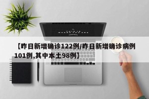 【昨日新增确诊122例/昨日新增确诊病例101例,其中本土98例】