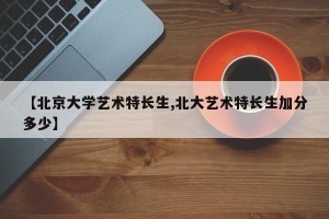 【北京大学艺术特长生,北大艺术特长生加分多少】