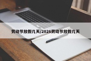 劳动节放假几天/2026劳动节放假几天