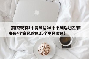 【南京现有1个高风险20个中风险地区/南京有4个高风险区25个中风险区】