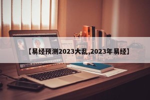 【易经预测2023大乱,2023年易经】