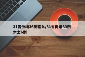 31省份增36例输入/31省份增33例 本土6例