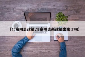 【北京隔离政策,北京隔离新政策出来了吧】