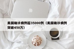 美国确诊病例超35000例（美国确诊病例突破450万）