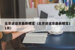 北京进返京最新规定（北京进返京最新规定11月）