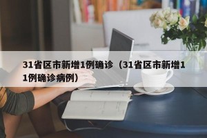 31省区市新增1例确诊（31省区市新增11例确诊病例）