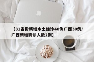 【31省份新增本土确诊40例广西30例/广西新增确诊人数2例】