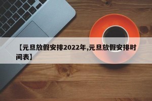 【元旦放假安排2022年,元旦放假安排时间表】