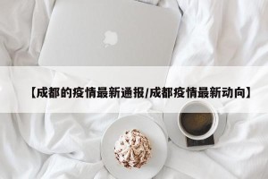 【成都的疫情最新通报/成都疫情最新动向】